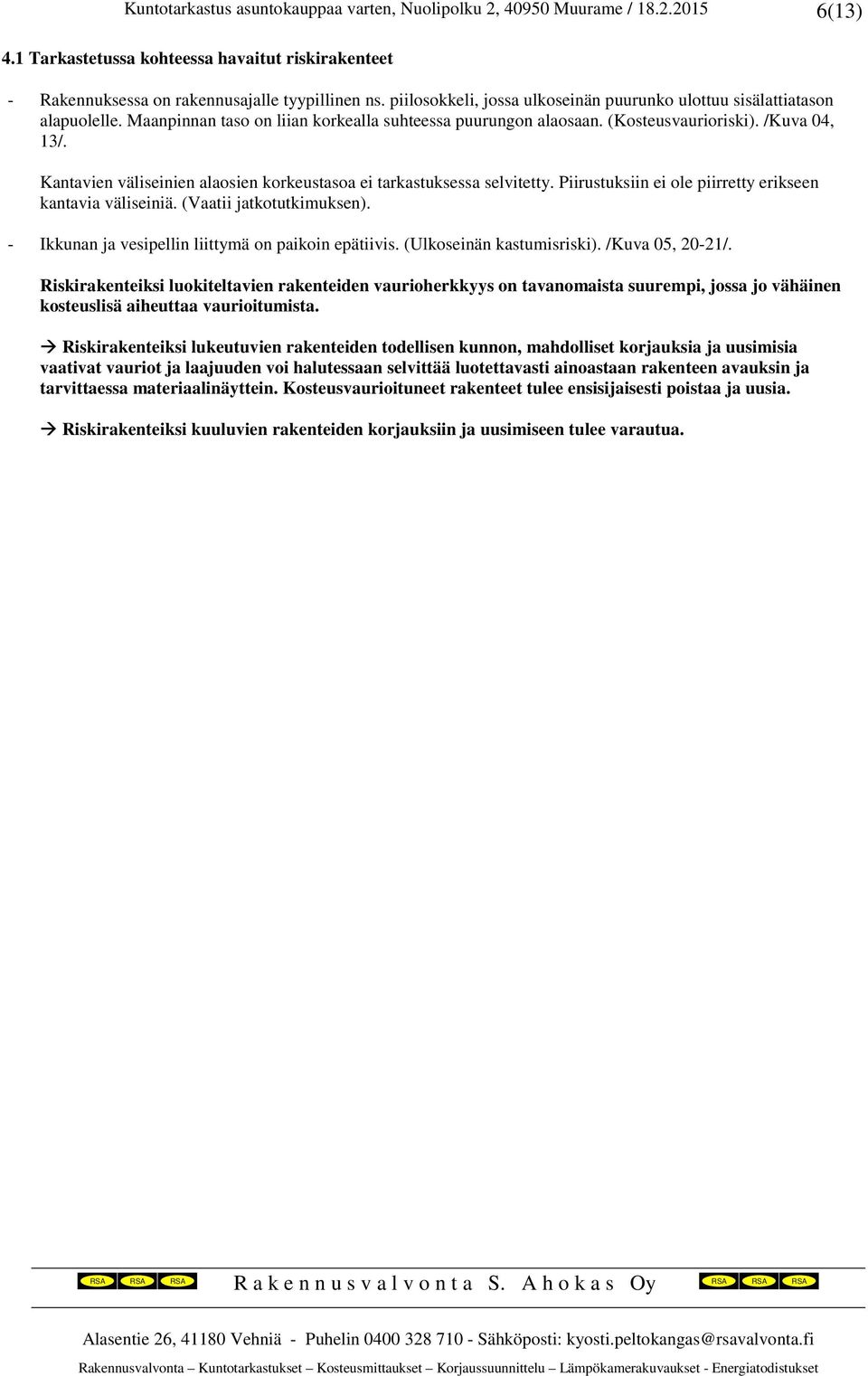 Kantavien väliseinien alaosien korkeustasoa ei tarkastuksessa selvitetty. Piirustuksiin ei ole piirretty erikseen kantavia väliseiniä. (Vaatii jatkotutkimuksen).