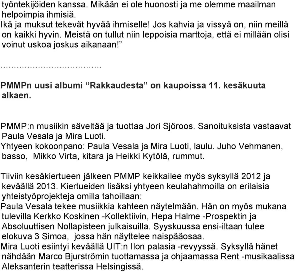 PMMP:n musiikin säveltää ja tuottaa Jori Sjöroos. Sanoituksista vastaavat Paula Vesala ja Mira Luoti. Yhtyeen kokoonpano: Paula Vesala ja Mira Luoti, laulu.