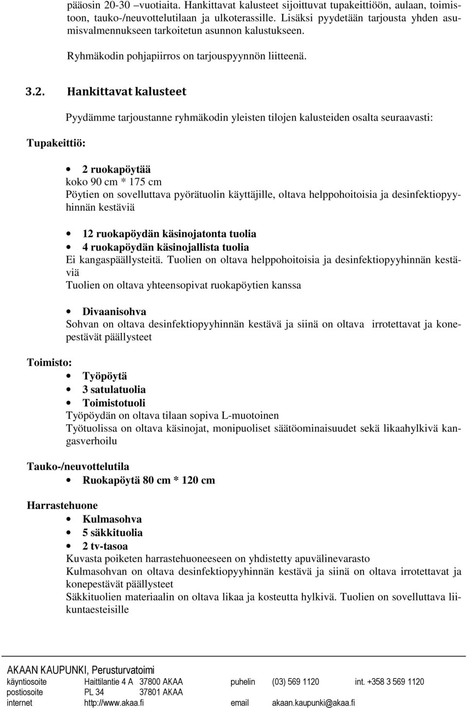 Hankittavat kalusteet Tupakeittiö: Pyydämme tarjoustanne ryhmäkodin yleisten tilojen kalusteiden osalta seuraavasti: 2 ruokapöytää koko 90 cm * 175 cm Pöytien on sovelluttava pyörätuolin käyttäjille,