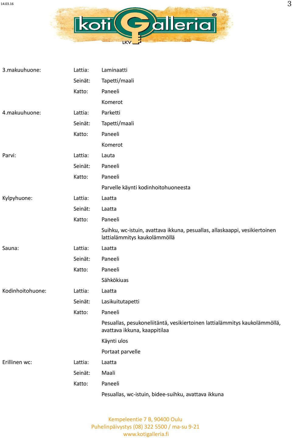 Laatta Suihku, wc-istuin, avattava ikkuna, pesuallas, allaskaappi, vesikiertoinen lattialämmitys kaukolämmöllä Sähkökiuas Kodinhoitohuone: Lattia: