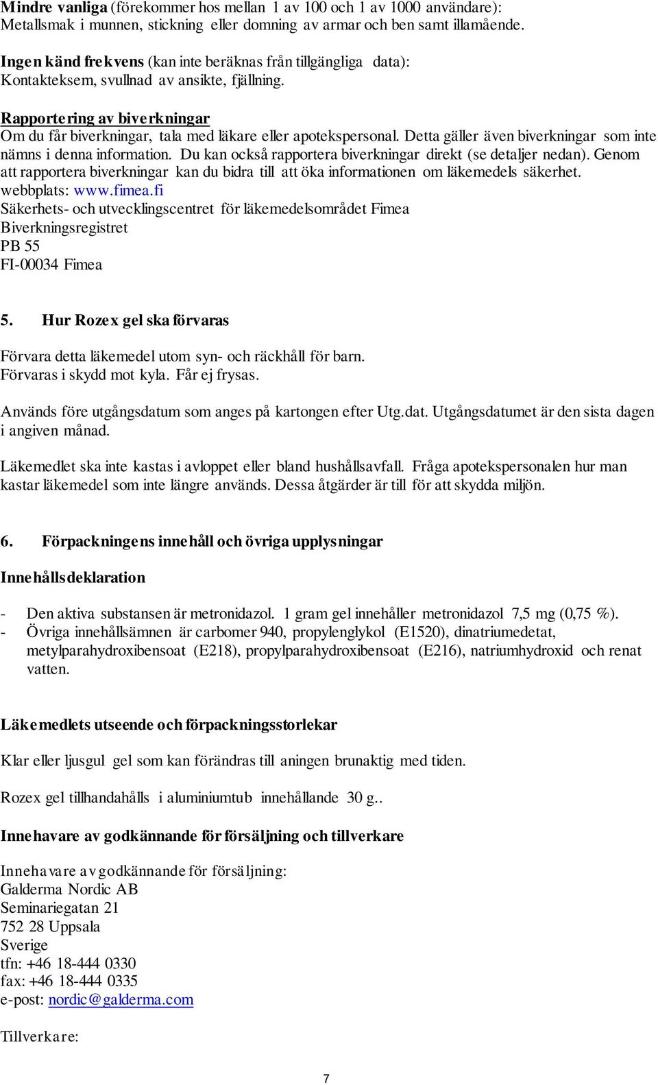 Rapportering av biverkningar Om du får biverkningar, tala med läkare eller apotekspersonal. Detta gäller även biverkningar som inte nämns i denna information.