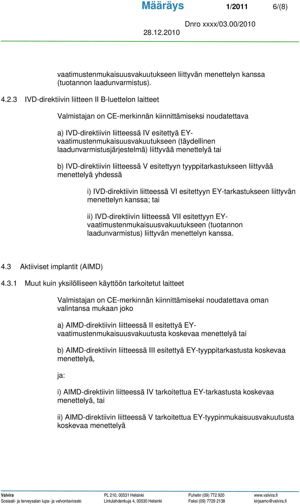 3 IVD-direktiivin liitteen II B-luettelon laitteet Valmistajan on CE-merkinnän kiinnittämiseksi noudatettava a) IVD-direktiivin liitteessä IV esitettyä EYvaatimustenmukaisuusvakuutukseen (täydellinen