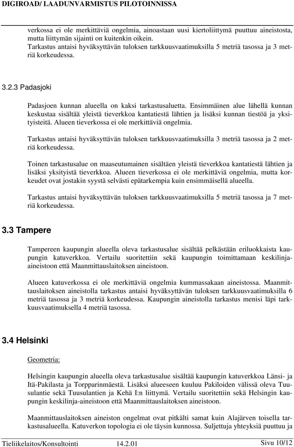 Ensimmäinen alue lähellä kunnan keskustaa sisältää yleistä tieverkkoa kantatiestä lähtien ja lisäksi kunnan tiestöä ja yksityisteitä. Alueen tieverkossa ei ole merkittäviä ongelmia.