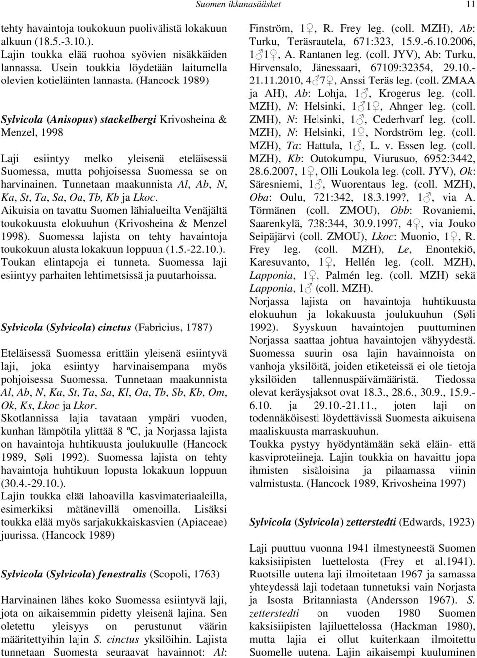 (Hancock 1989) Sylvicola (Anisopus) stackelbergi Krivosheina & Menzel, 1998 Laji esiintyy melko yleisenä eteläisessä Suomessa, mutta pohjoisessa Suomessa se on harvinainen.