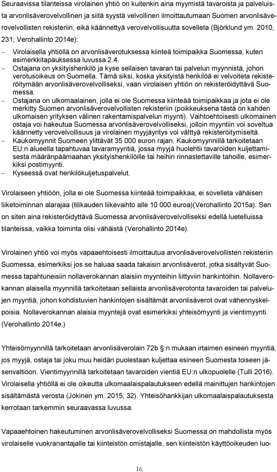 2010, 231; Verohallinto 2014e): Virolaisella yhtiöllä on arvonlisäverotuksessa kiinteä toimipaikka Suomessa, kuten esimerkkitapauksessa luvussa 2.4. Ostajana on yksityishenkilö ja kyse sellaisen tavaran tai palvelun myynnistä, johon verotusoikeus on Suomella.