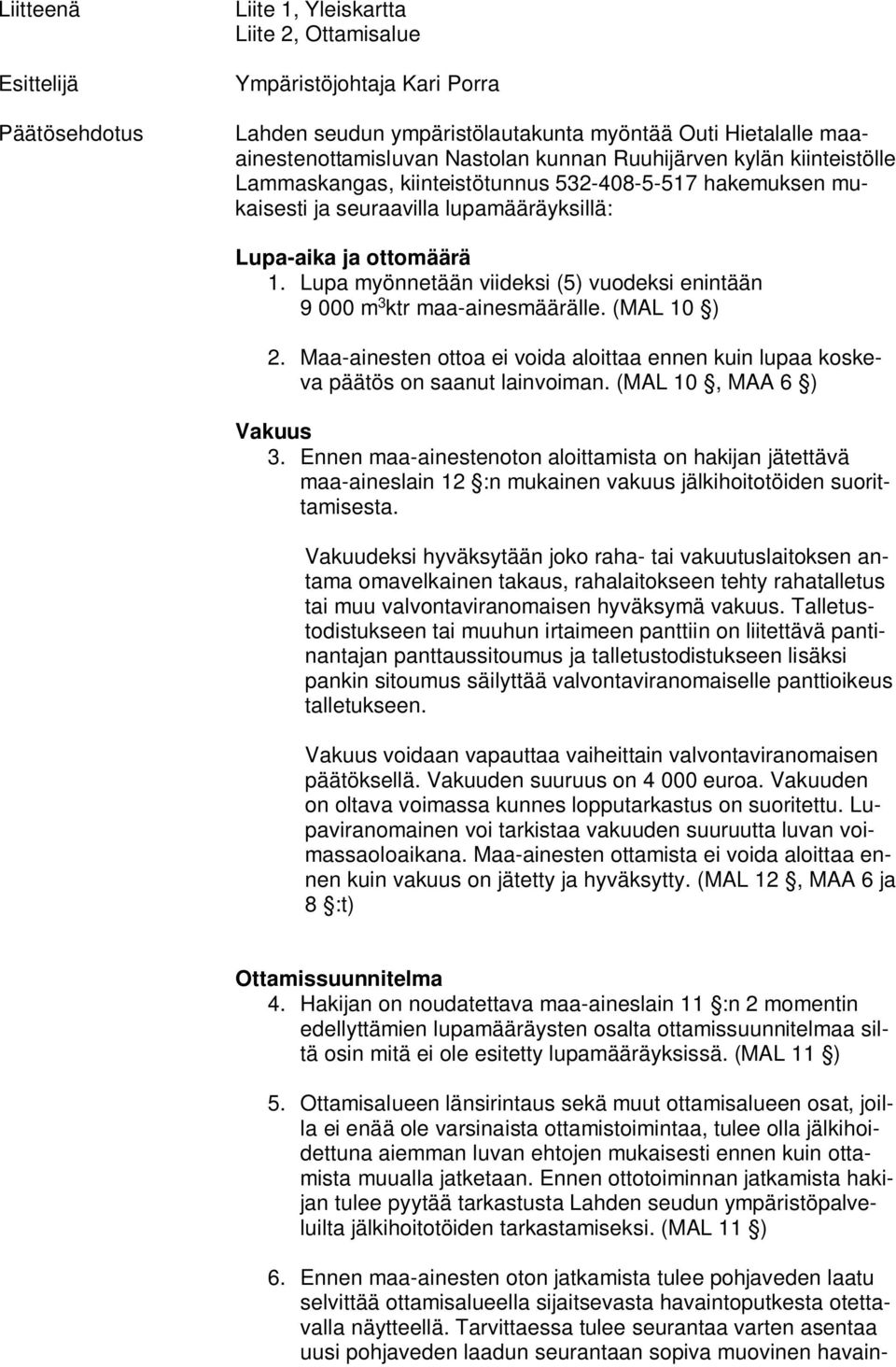 Lupa myönnetään viideksi (5) vuodeksi enintään 9 000 m 3 ktr maa-ainesmäärälle. (MAL 10 ) 2. Maa-ainesten ottoa ei voida aloittaa ennen kuin lupaa koskeva päätös on saanut lainvoiman.
