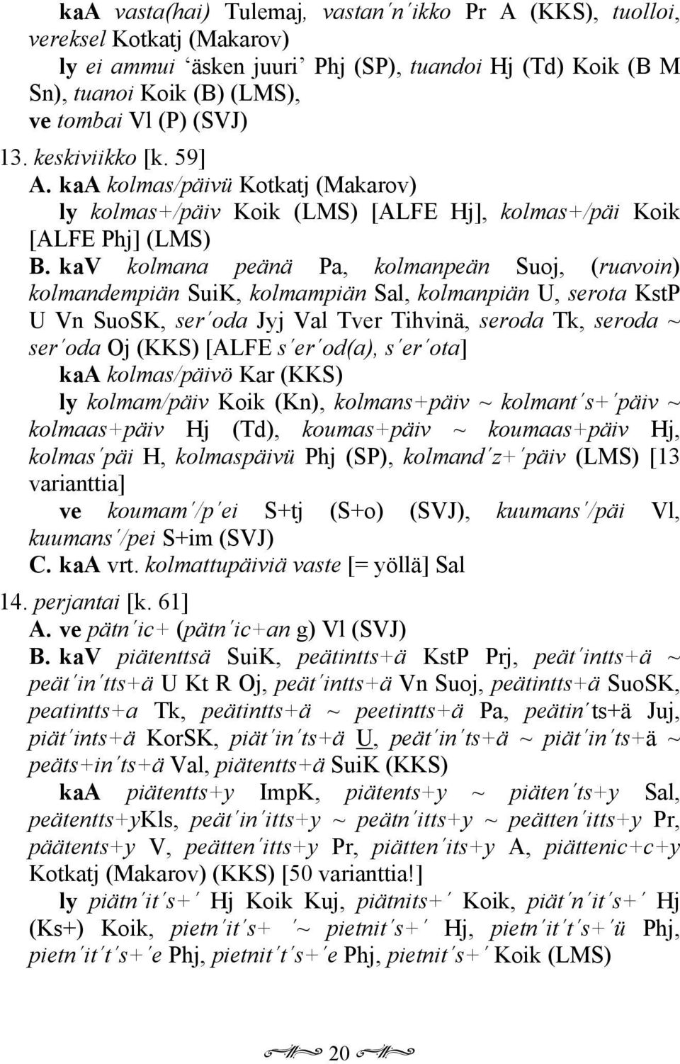 kav kolmana peänä Pa, kolmanpeän Suoj, (ruavoin) kolmandempiän SuiK, kolmampiän Sal, kolmanpiän U, serota KstP U Vn SuoSK, ser oda Jyj Val Tver Tihvinä, seroda Tk, seroda ~ ser oda Oj (KKS) [ALFE s