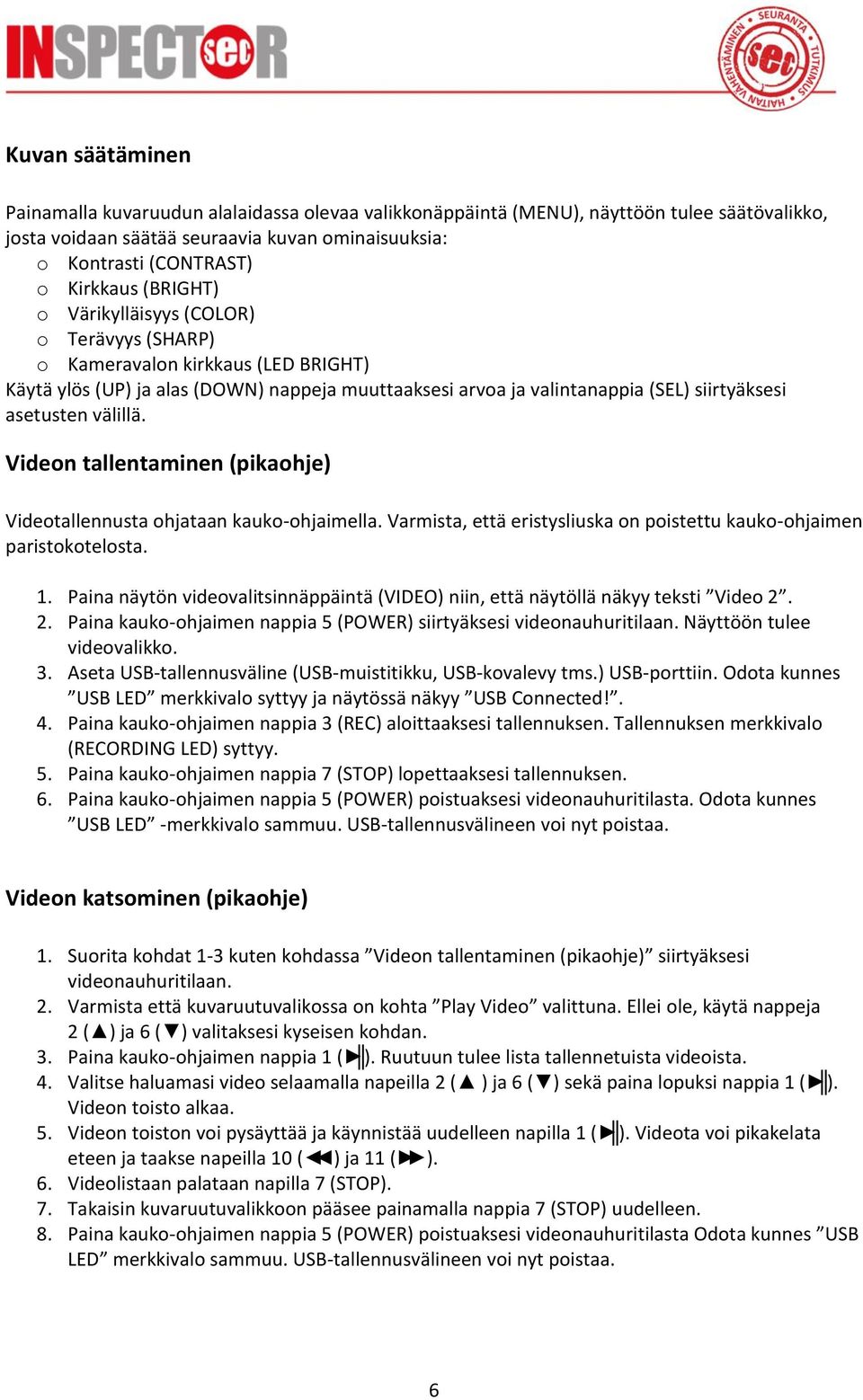 välillä. Videon tallentaminen (pikaohje) Videotallennusta ohjataan kauko-ohjaimella. Varmista, että eristysliuska on poistettu kauko-ohjaimen paristokotelosta. 1.