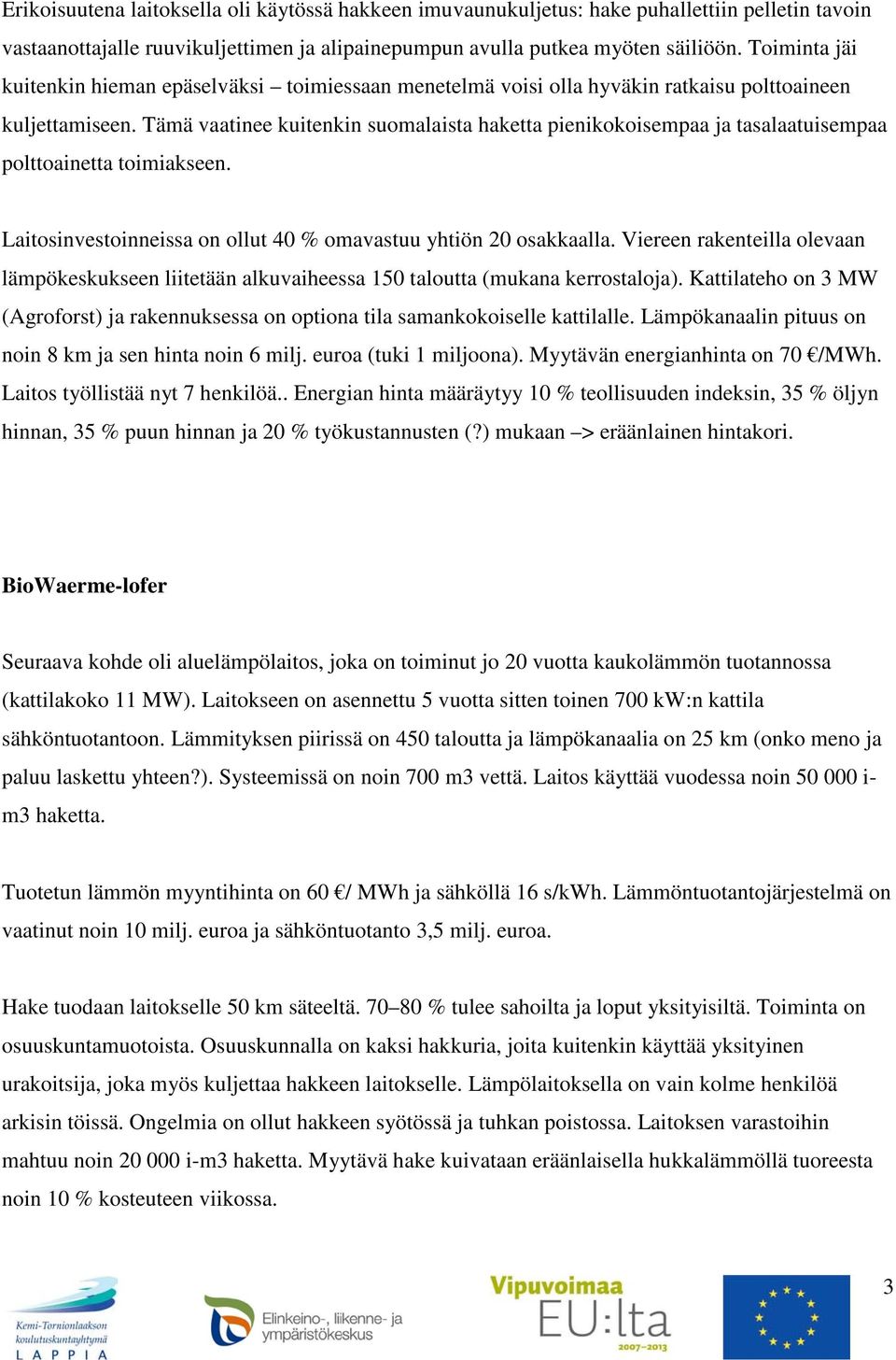 Tämä vaatinee kuitenkin suomalaista haketta pienikokoisempaa ja tasalaatuisempaa polttoainetta toimiakseen. Laitosinvestoinneissa on ollut 40 % omavastuu yhtiön 20 osakkaalla.