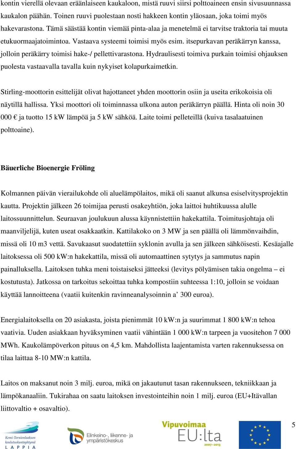 Vastaava systeemi toimisi myös esim. itsepurkavan peräkärryn kanssa, jolloin peräkärry toimisi hake-/ pellettivarastona.