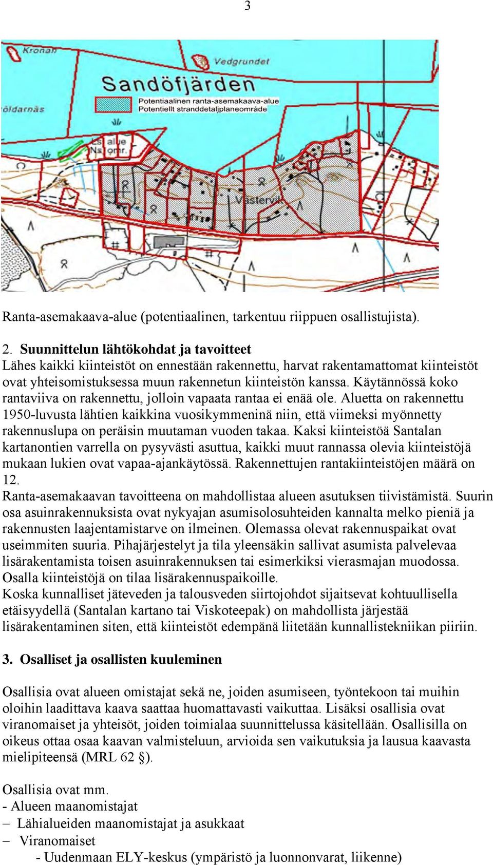 Käytännössä koko rantaviiva on rakennettu, jolloin vapaata rantaa ei enää ole.