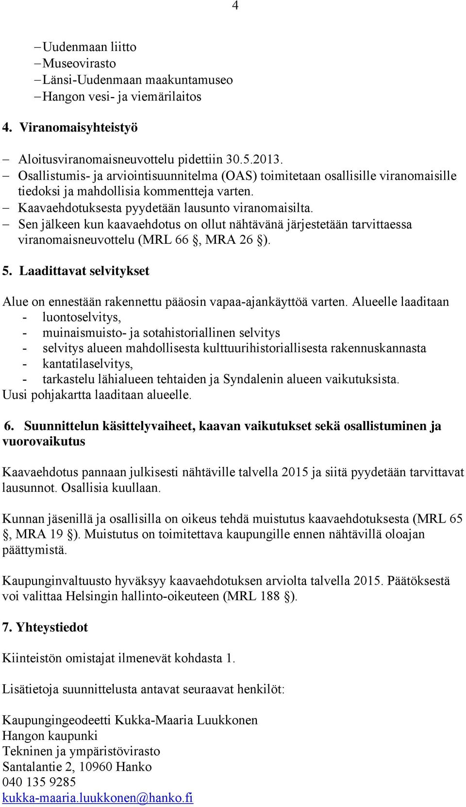 Sen jälkeen kun kaavaehdotus on ollut nähtävänä järjestetään tarvittaessa viranomaisneuvottelu (MRL 66, MRA 26 ). 5.