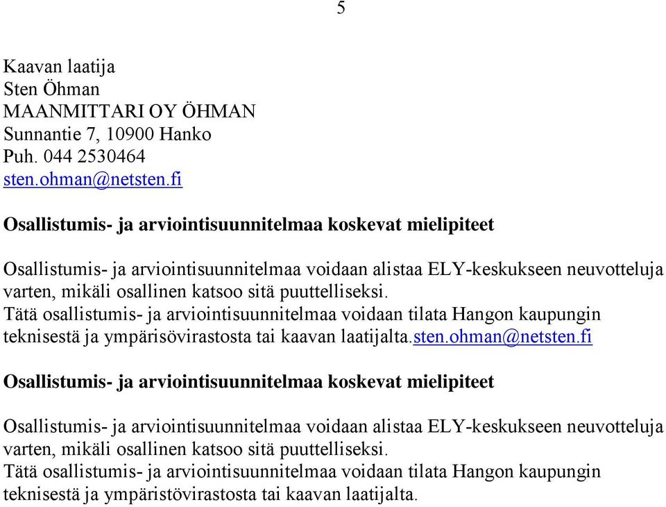 Tätä osallistumis- ja arviointisuunnitelmaa voidaan tilata Hangon kaupungin teknisestä ja ympärisövirastosta tai kaavan laatijalta.sten.ohman@netsten.