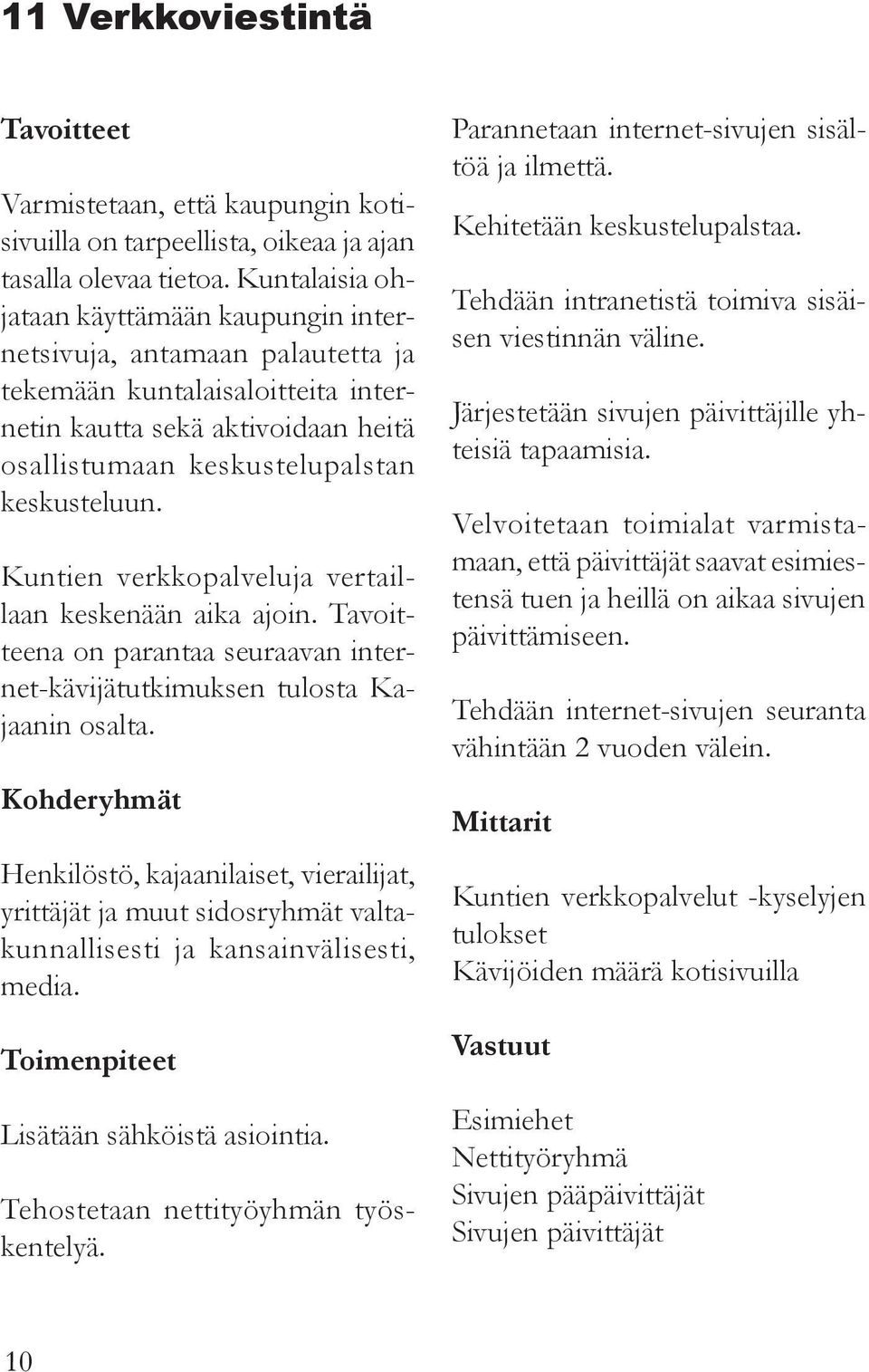 Kuntien verkkopalveluja vertaillaan keskenään aika ajoin. Tavoitteena on parantaa seuraavan internet-kävijätutkimuksen tulosta Kajaanin osalta.