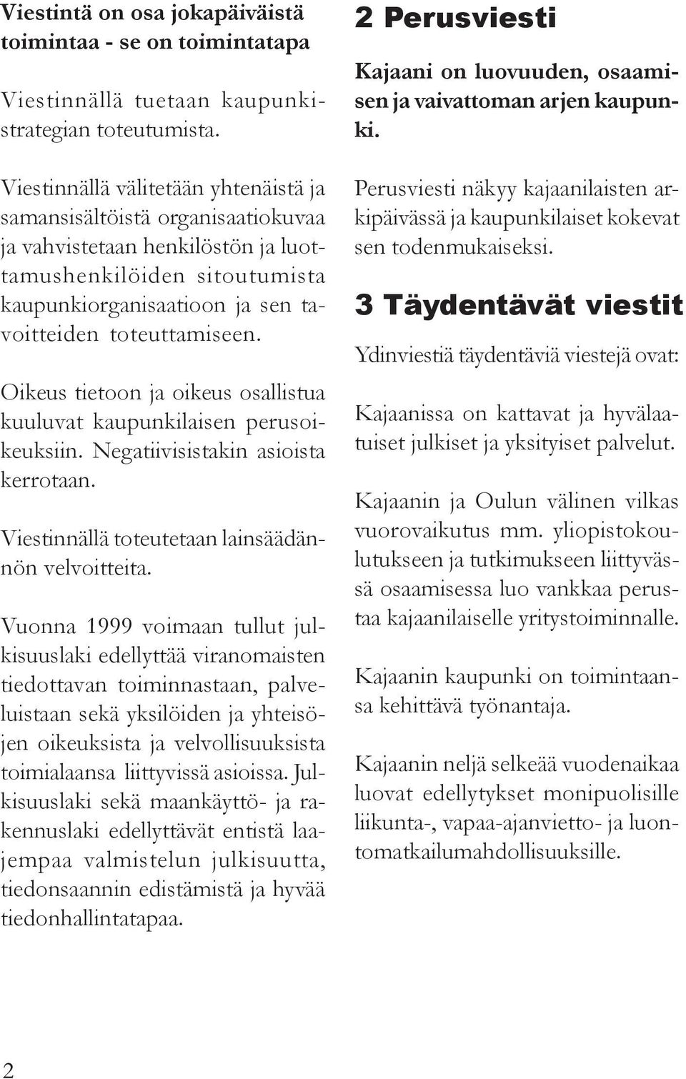 Oikeus tietoon ja oikeus osallistua kuuluvat kaupunkilaisen perusoikeuksiin. Negatiivisistakin asioista kerrotaan. Viestinnällä toteutetaan lainsäädännön velvoitteita.