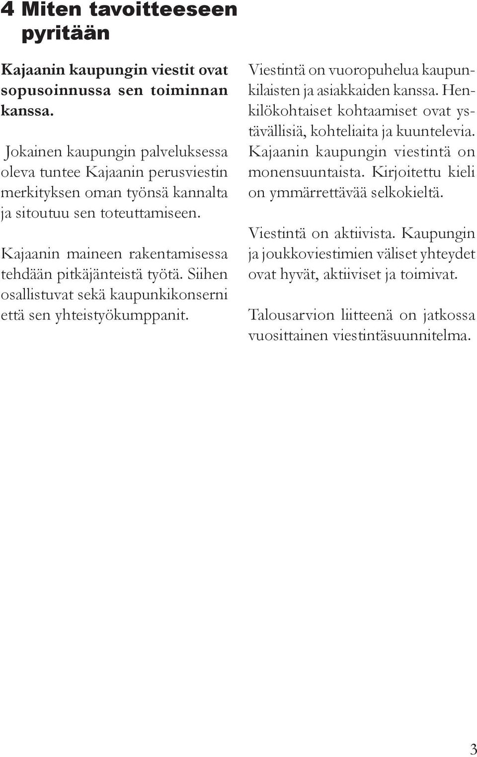 Siihen osallistuvat sekä kaupunkikonserni että sen yhteistyökumppanit. Viestintä on vuoropuhelua kaupunkilaisten ja asiakkaiden kanssa.