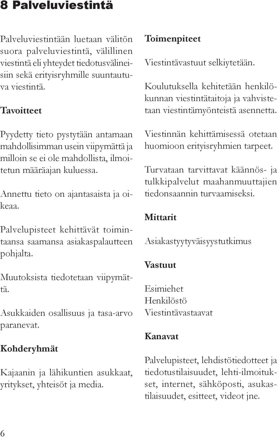 Palvelupisteet kehittävät toimintaansa saamansa asiakaspalautteen pohjalta. Muutoksista tiedotetaan viipymättä. Asukkaiden osallisuus ja tasa-arvo paranevat.