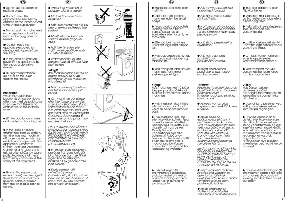 Do not pull the mains lead or the appliance itself to remove the plug from the socket. l Do not leave the appliance exposed to atmospheric agents (rain, sun etc.
