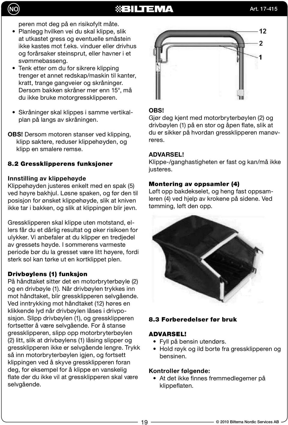 Tenk etter om du for sikrere klipping trenger et annet redskap/maskin til kanter, kratt, trange gangveier og skråninger. Dersom bakken skråner mer enn 15, må du ikke bruke motorgressklipperen.