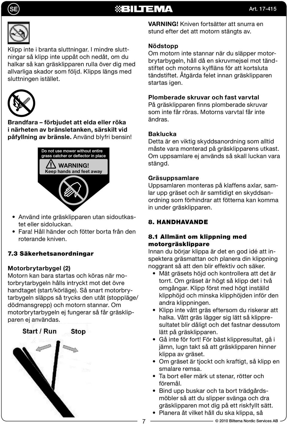 Nödstopp Om motorn inte stannar när du släpper motorbrytarbygeln, håll då en skruvmejsel mot tändstiftet och motorns kylfläns för att kortsluta tändstiftet.