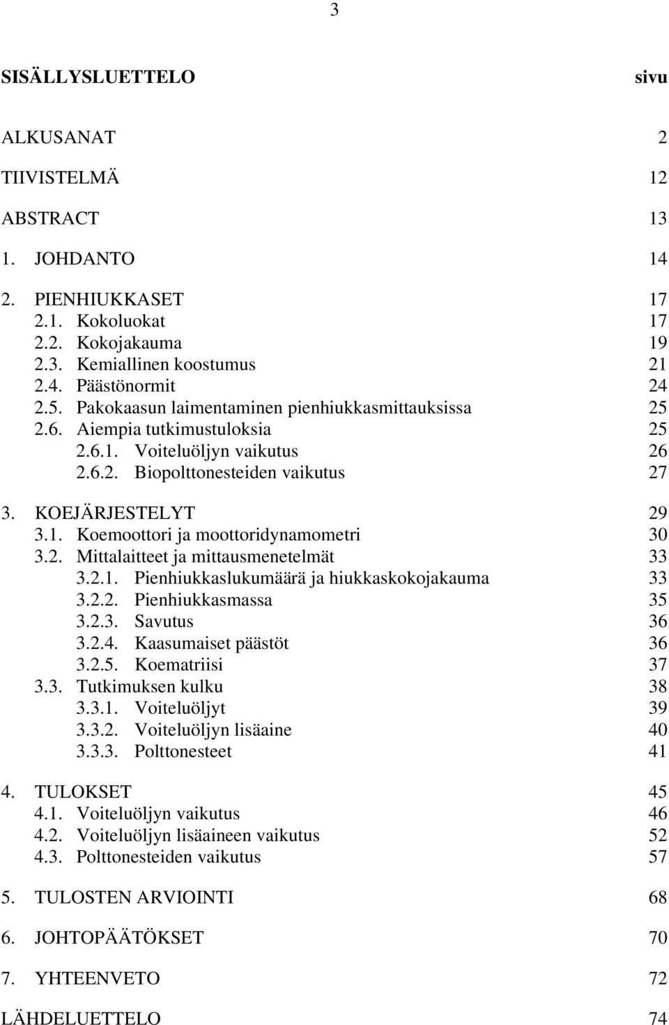 2. Mittalaitteet ja mittausmenetelmät 33 3.2.1. Pienhiukkaslukumäärä ja hiukkaskokojakauma 33 3.2.2. Pienhiukkasmassa 35 3.2.3. Savutus 36 3.2.4. Kaasumaiset päästöt 36 3.2.5. Koematriisi 37 3.3. Tutkimuksen kulku 38 3.