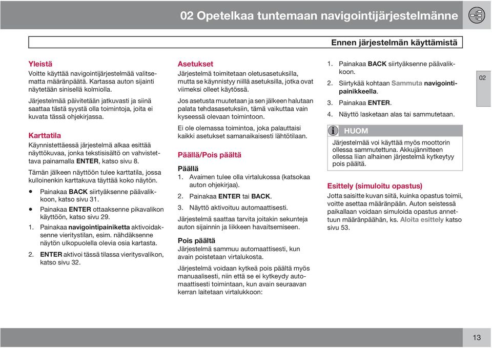 Asetukset Järjestelmä toimitetaan oletusasetuksilla, mutta se käynnistyy niillä asetuksilla, jotka ovat viimeksi olleet käytössä.