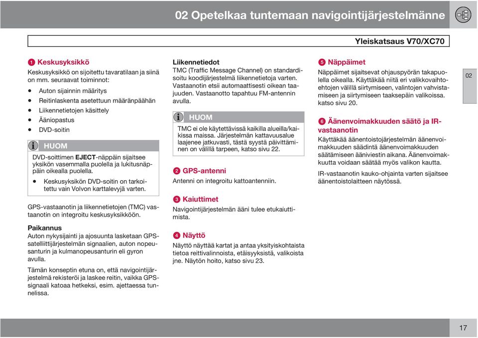 puolella ja lukitusnäppäin oikealla puolella. Keskusyksikön DVD-soitin on tarkoitettu vain Volvon karttalevyjä varten.