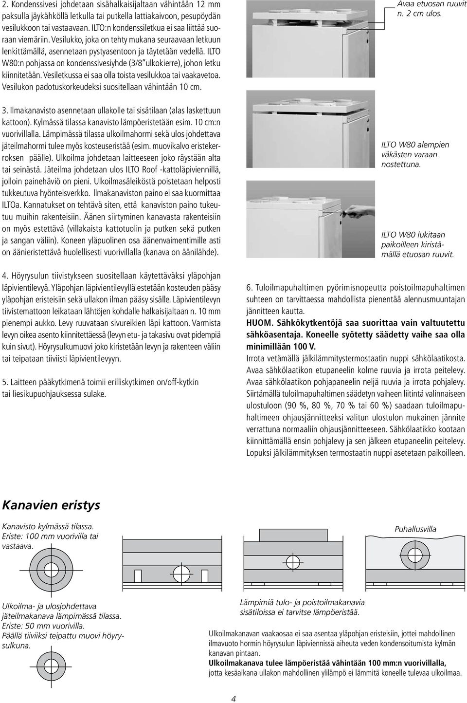 ILTO W80:n pohjassa on kondenssivesiyhde (3/8 ulkokierre), johon letku kiinnitetään. Vesiletkussa ei saa olla toista vesilukkoa tai vaakavetoa.