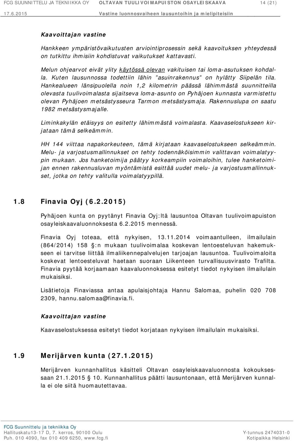 Hankealueen länsipuolella noin 1,2 kilometrin päässä lähimmästä suunnitteilla olevasta tuulivoimalasta sijaitseva loma-asunto on Pyhäjoen kunnasta varmistettu olevan Pyhäjoen metsästysseura Tarmon