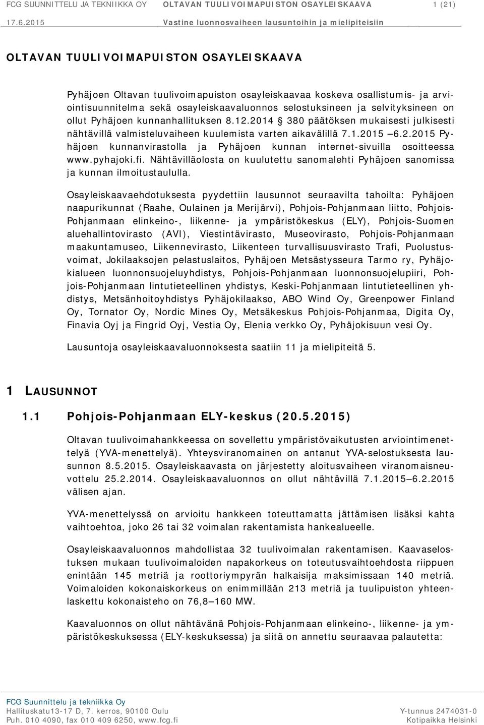 2014 380 päätöksen mukaisesti julkisesti nähtävillä valmisteluvaiheen kuulemista varten aikavälillä 7.1.2015 6.2.2015 Pyhäjoen kunnanvirastolla ja Pyhäjoen kunnan internet-sivuilla osoitteessa www.
