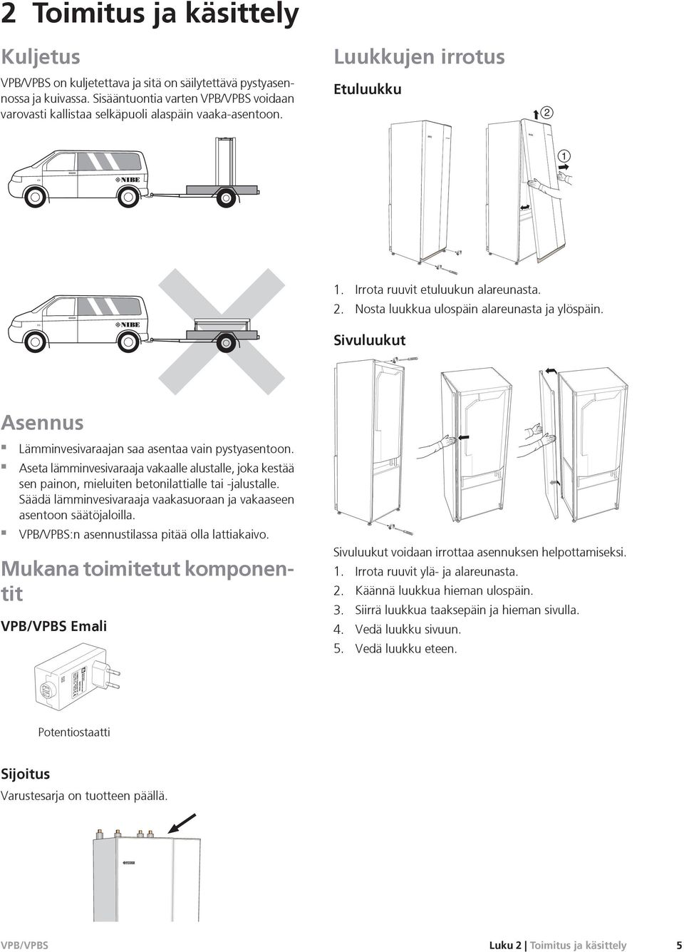 Aseta lämminvesivaraaja vakaalle alustalle, joka kestää sen painon, mieluiten betonilattialle tai -jalustalle. Säädä lämminvesivaraaja vaakasuoraan ja vakaaseen asentoon säätöjaloilla.