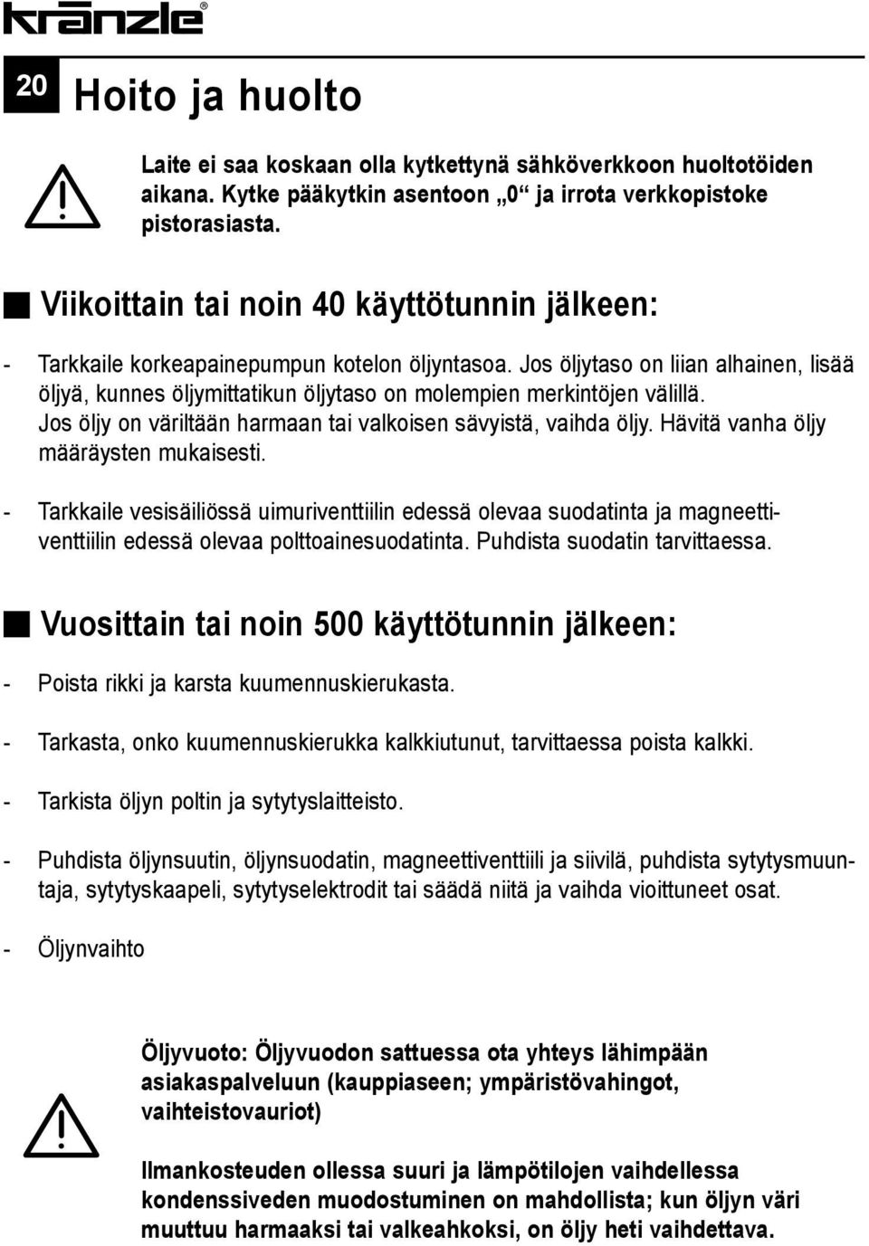 Jos öljytaso on liian alhainen, lisää öljyä, kunnes öljymittatikun öljytaso on molempien merkintöjen välillä. Jos öljy on väriltään harmaan tai valkoisen sävyistä, vaihda öljy.