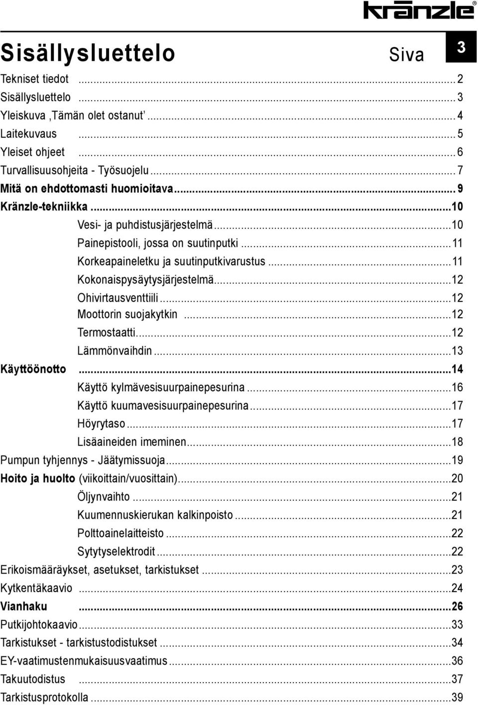 ..11 Kokonaispysäytysjärjestelmä...12 Ohivirtausventtiili...12 Moottorin suojakytkin...12 Termostaatti...12 Lämmönvaihdin...13 Käyttöönotto...14 Käyttö kylmävesisuurpainepesurina.