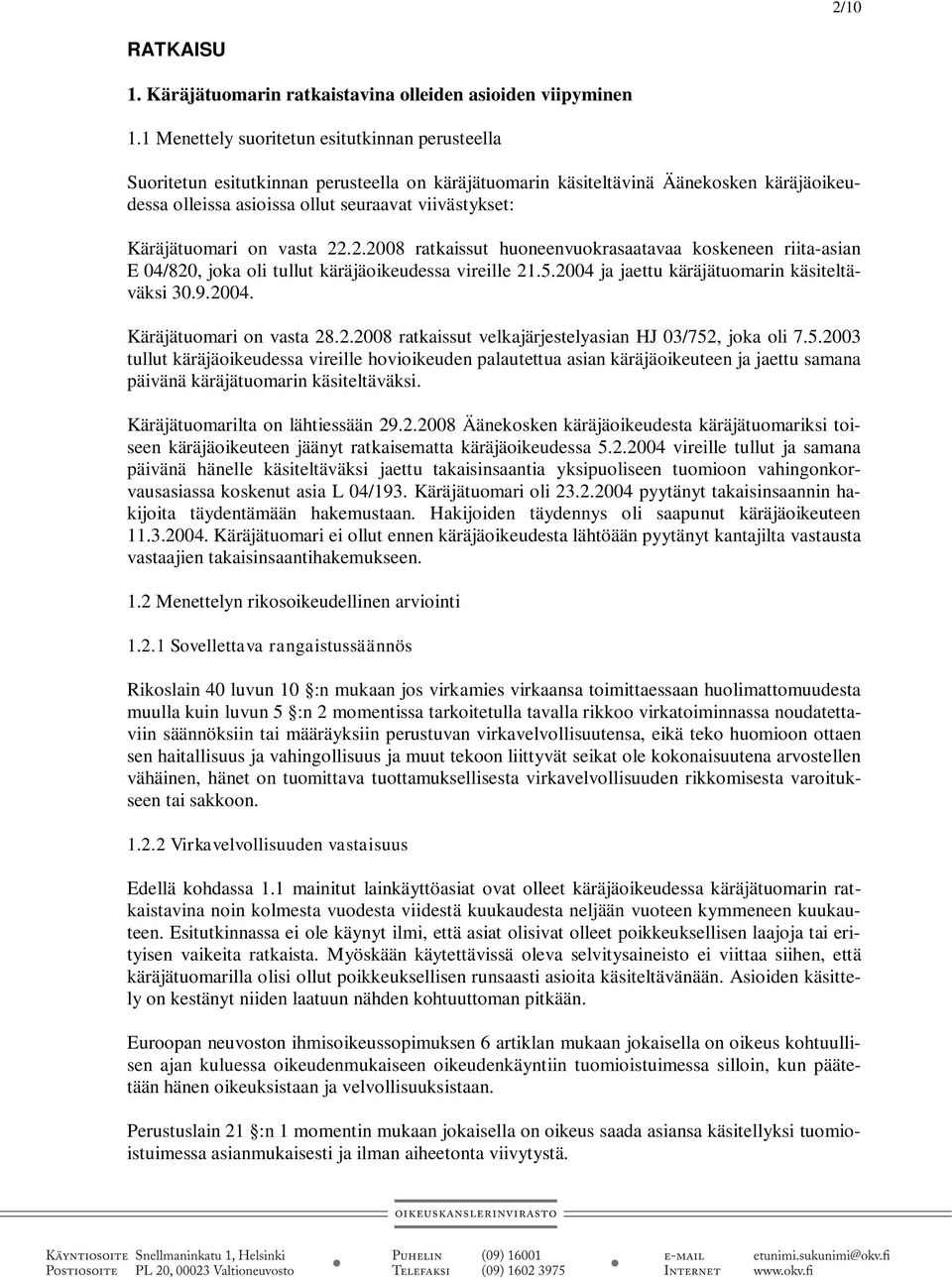 Käräjätuomari on vasta 22.2.2008 ratkaissut huoneenvuokrasaatavaa koskeneen riita-asian E 04/820, joka oli tullut käräjäoikeudessa vireille 21.5.2004 ja jaettu käräjätuomarin käsiteltäväksi 30.9.2004. Käräjätuomari on vasta 28.