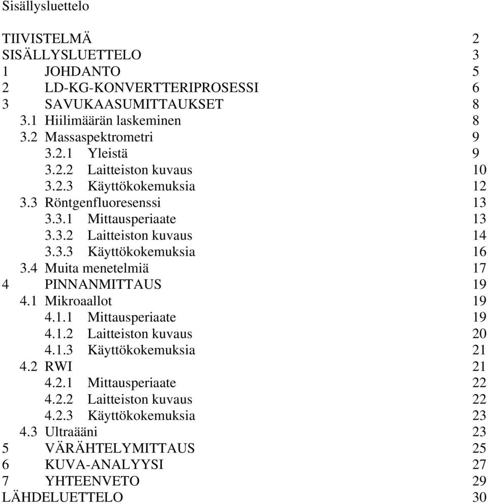 3.3 Käyttökokemuksia 16 3.4 Muita menetelmiä 17 4 PINNANMITTAUS 19 4.1 Mikroaallot 19 4.1.1 Mittausperiaate 19 4.1.2 Laitteiston kuvaus 20 4.1.3 Käyttökokemuksia 21 4.
