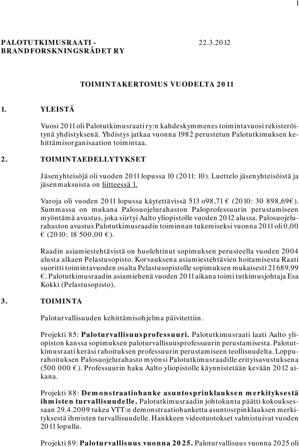 Luettelo jäsenyhteisöistä ja jäsenmaksuista on liitteessä 1. Varoja oli vuoden 2011 lopussa käytettävissä 513 o98,71 (2010: 30 898,69 ).