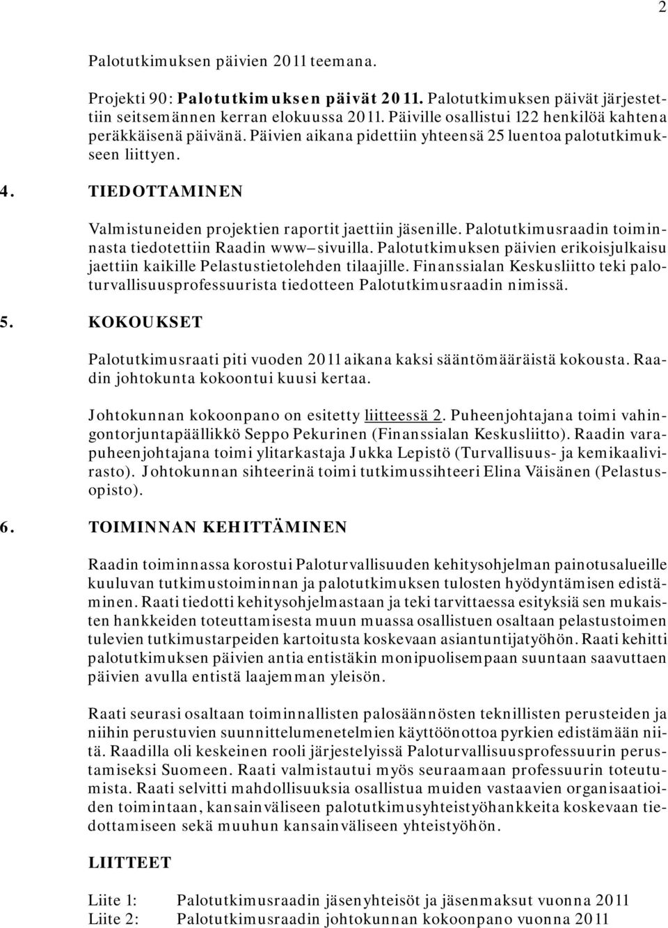 TIEDOTTAMINEN Valmistuneiden projektien raportit jaettiin jäsenille. Palotutkimusraadin toiminnasta tiedotettiin Raadin www sivuilla.