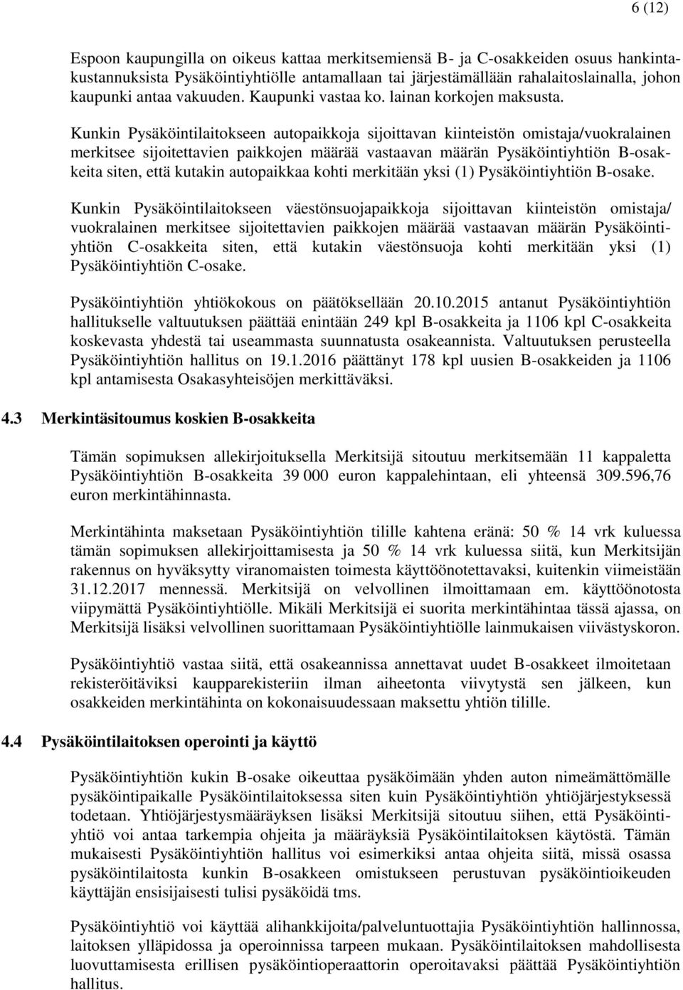 Kunkin Pysäköintilaitokseen autopaikkoja sijoittavan kiinteistön omistaja/vuokralainen merkitsee sijoitettavien paikkojen määrää vastaavan määrän Pysäköintiyhtiön B-osakkeita siten, että kutakin