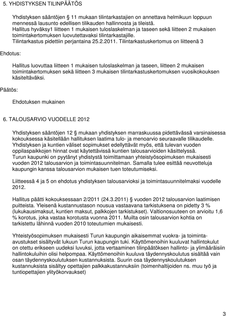 Tilintarkastuskertomus on liitteenä 3 Hallitus luovuttaa liitteen 1 mukaisen tuloslaskelman ja taseen, liitteen 2 mukaisen toimintakertomuksen sekä liitteen 3 mukaisen tilintarkastuskertomuksen