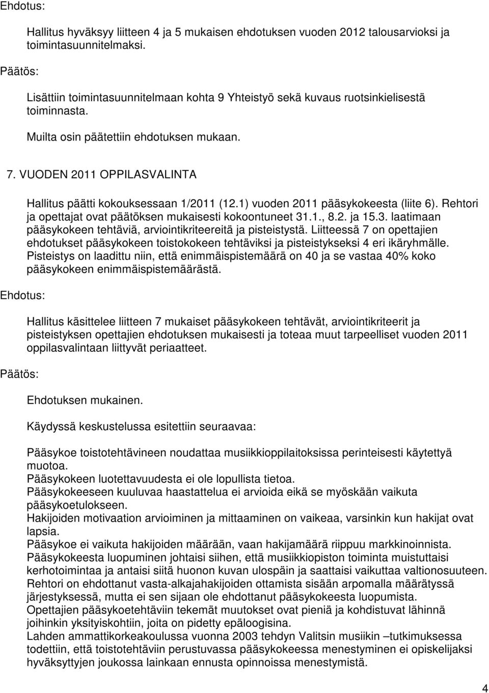 Rehtori ja opettajat ovat päätöksen mukaisesti kokoontuneet 31.1., 8.2. ja 15.3. laatimaan pääsykokeen tehtäviä, arviointikriteereitä ja pisteistystä.