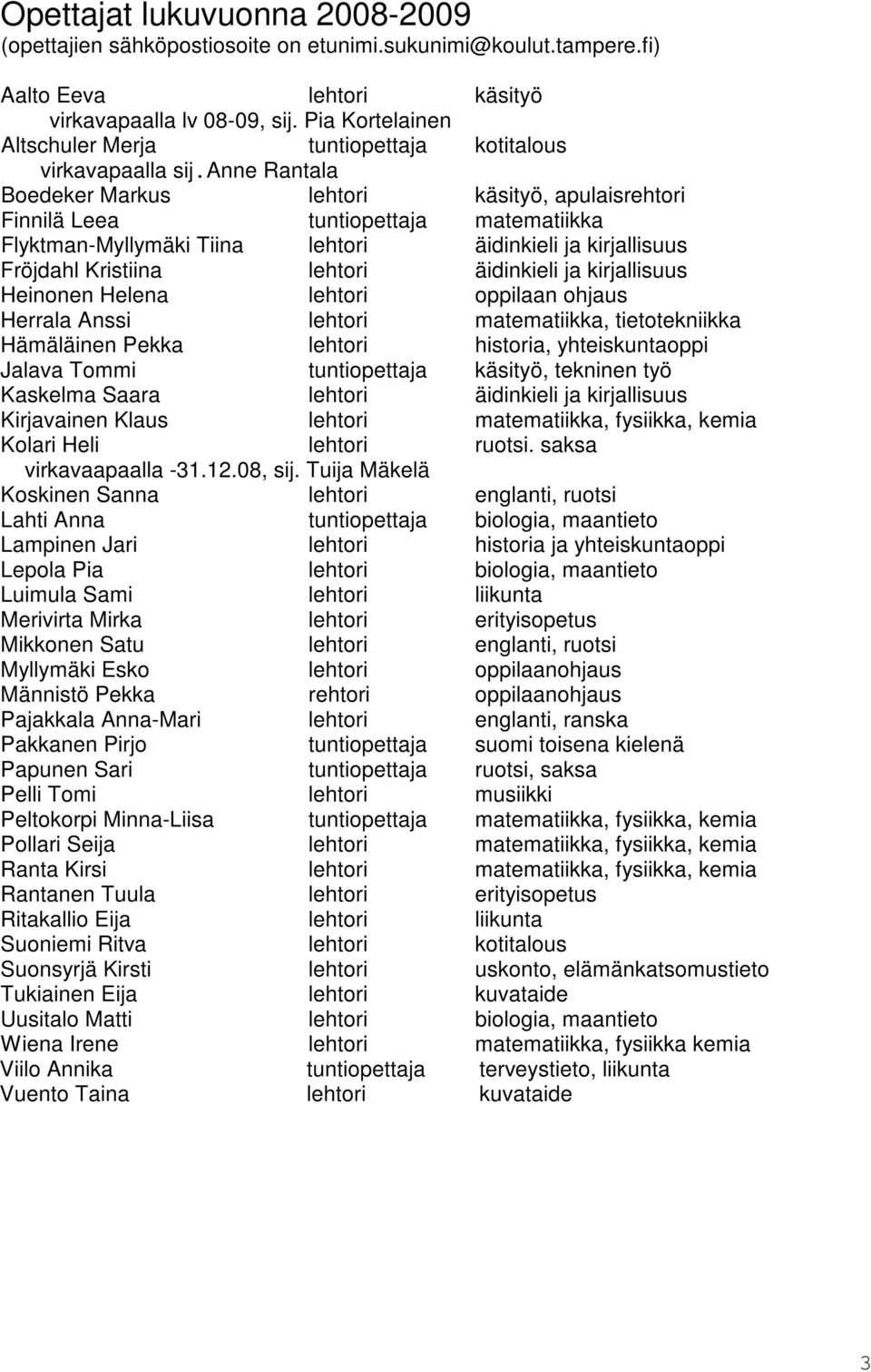 anne Rantala Boedeker Markus lehtori käsityö, apulaisrehtori Finnilä Leea tuntiopettaja matematiikka Flyktman-Myllymäki Tiina lehtori äidinkieli ja kirjallisuus Fröjdahl Kristiina lehtori äidinkieli