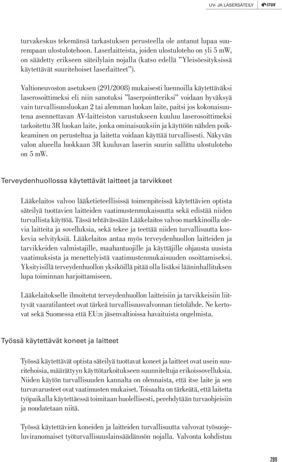 Valtioneuvoston asetuksen (291/2008) mukaisesti luennoilla käytettäväksi laserosoittimeksi eli niin sanotuksi laserpointteriksi voidaan hyväksyä vain turvallisuusluokan 2 tai alemman luokan laite,