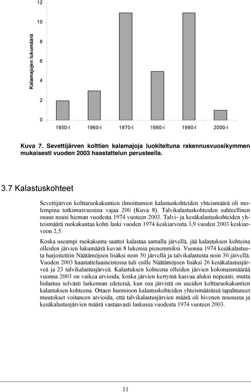 7 Kalastuskohteet Sevettijärven kolttaruokakuntien ilmoittamien kalastuskohteiden yhteismäärä oli molempina tutkimusvuosina vajaa 200 (Kuva 8).