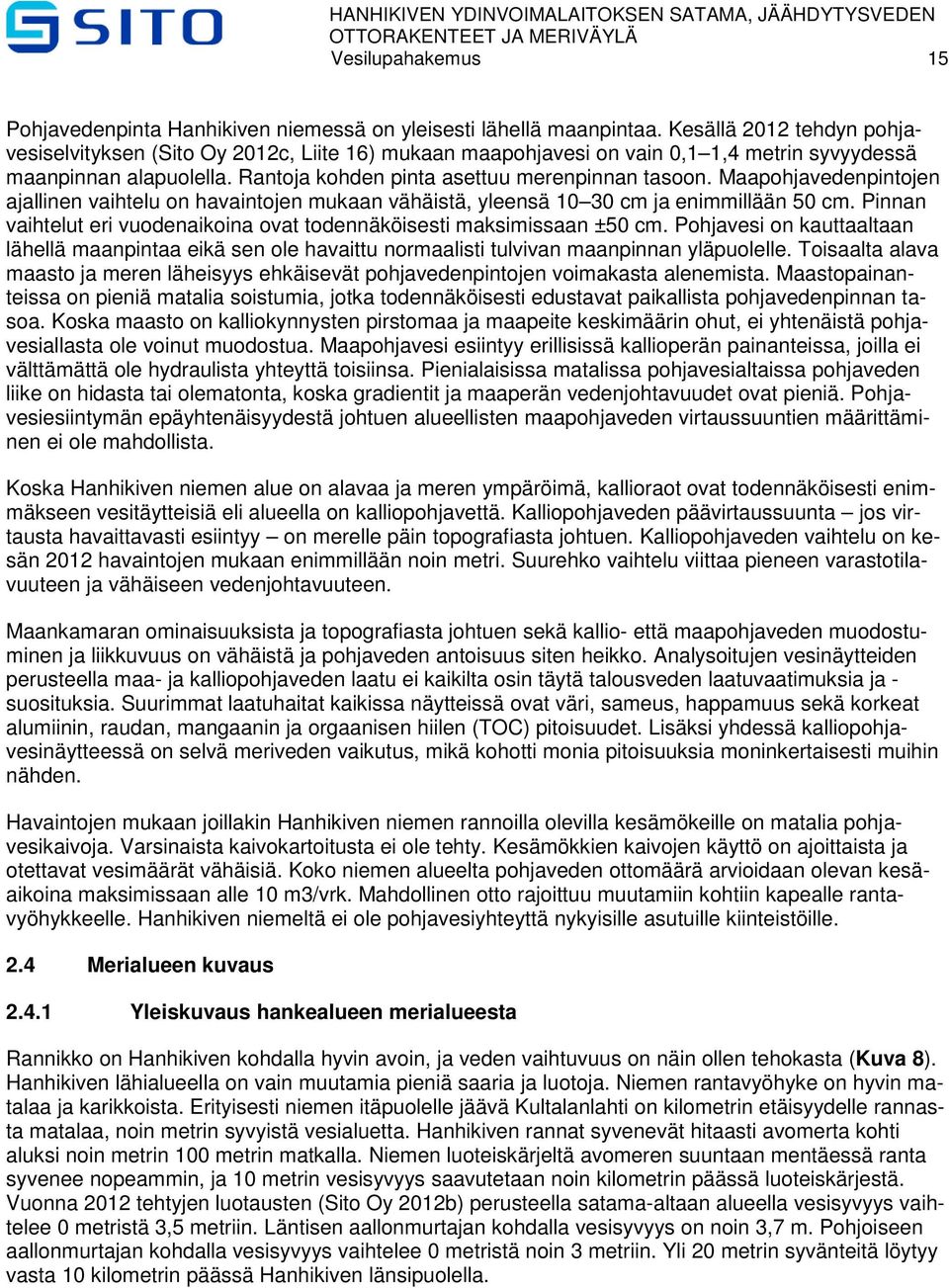 Maapohjavedenpintojen ajallinen vaihtelu on havaintojen mukaan vähäistä, yleensä 10 30 cm ja enimmillään 50 cm. Pinnan vaihtelut eri vuodenaikoina ovat todennäköisesti maksimissaan ±50 cm.