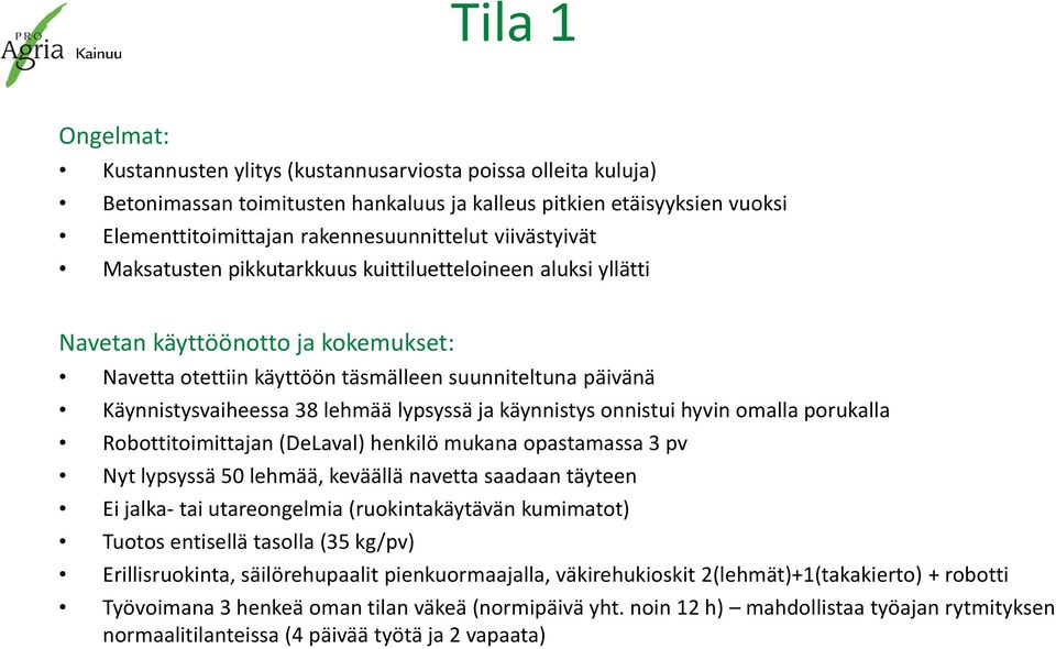 lypsyssä ja käynnistys onnistui hyvin omalla porukalla Robottitoimittajan (DeLaval) henkilö mukana opastamassa 3 pv Nyt lypsyssä 50 lehmää, keväällä navetta saadaan täyteen Ei jalka- tai