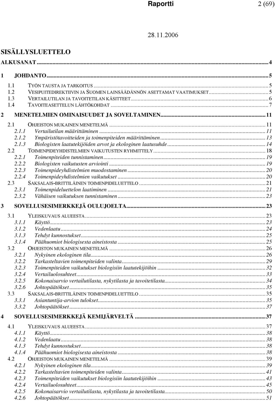 ..13 2.1.3 Biologisten laatutekijöiden arvot ja ekologinen laatusuhde...14 2.2 TOIMENPIDEYHDISTELMIEN VAIKUTUSTEN RYHMITTELY...18 2.2.1 Toimenpiteiden tunnistaminen...19 2.2.2 Biologisten vaikutusten arviointi.