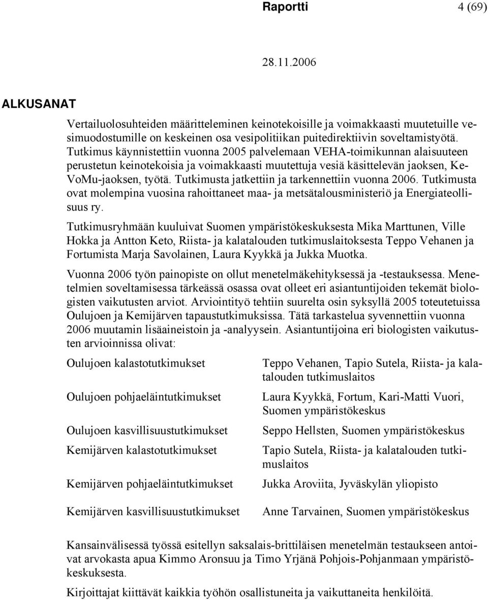 Tutkimusta jatkettiin ja tarkennettiin vuonna 2006. Tutkimusta ovat molempina vuosina rahoittaneet maa- ja metsätalousministeriö ja Energiateollisuus ry.