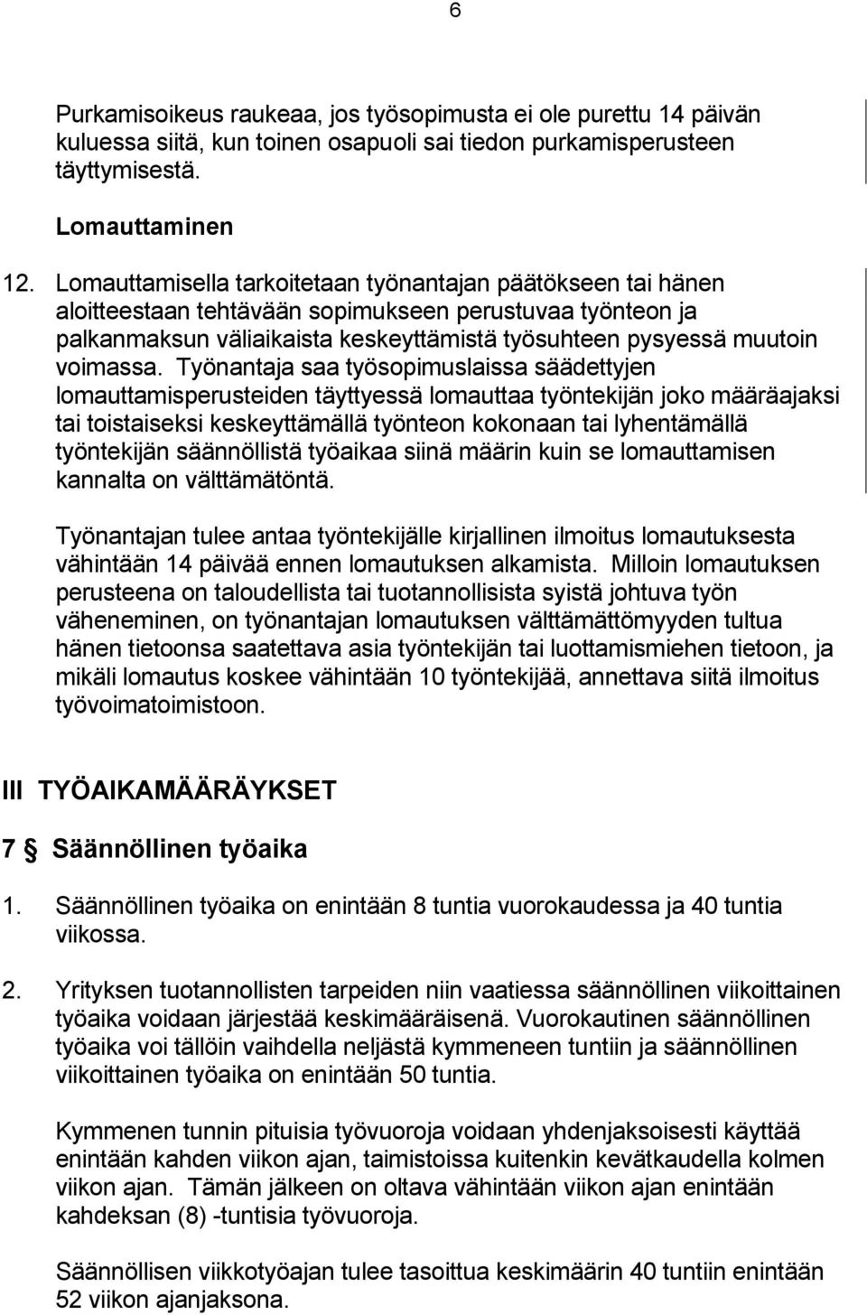 Työnantaja saa työsopimuslaissa säädettyjen lomauttamisperusteiden täyttyessä lomauttaa työntekijän joko määräajaksi tai toistaiseksi keskeyttämällä työnteon kokonaan tai lyhentämällä työntekijän