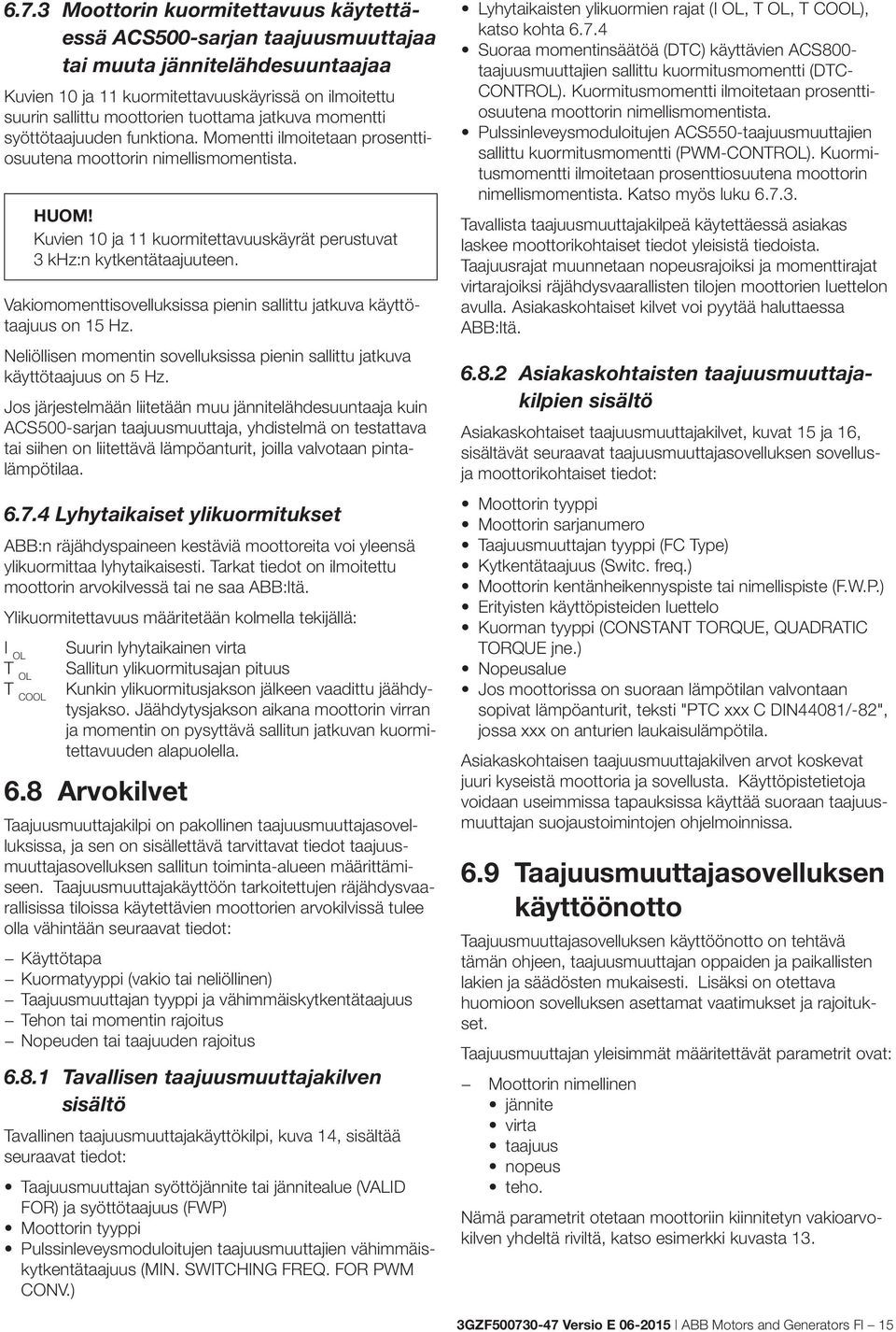 Vakiomomenttisovelluksissa pienin sallittu jatkuva käyttötaajuus on 15 Hz. Neliöllisen momentin sovelluksissa pienin sallittu jatkuva käyttötaajuus on 5 Hz.