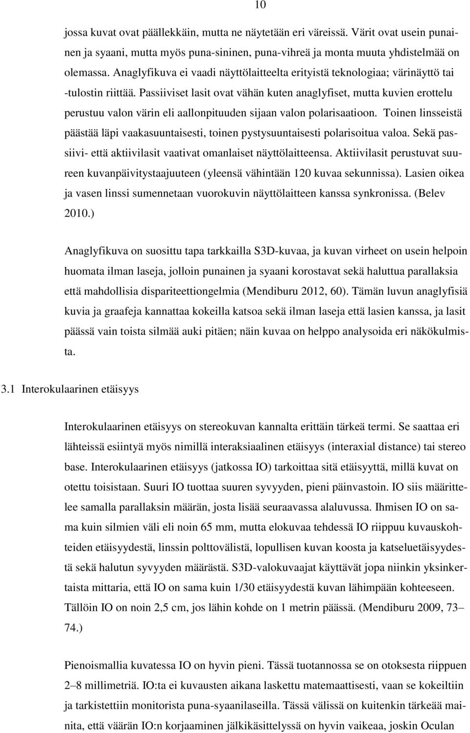 Passiiviset lasit ovat vähän kuten anaglyfiset, mutta kuvien erottelu perustuu valon värin eli aallonpituuden sijaan valon polarisaatioon.